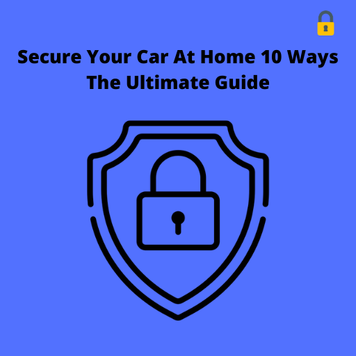 Secure Your Car At Home 10 Ways The Ultimate Guide