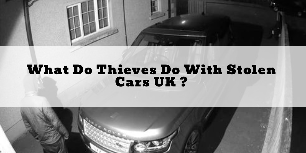 What Do Thieves Do With Stolen Cars UK